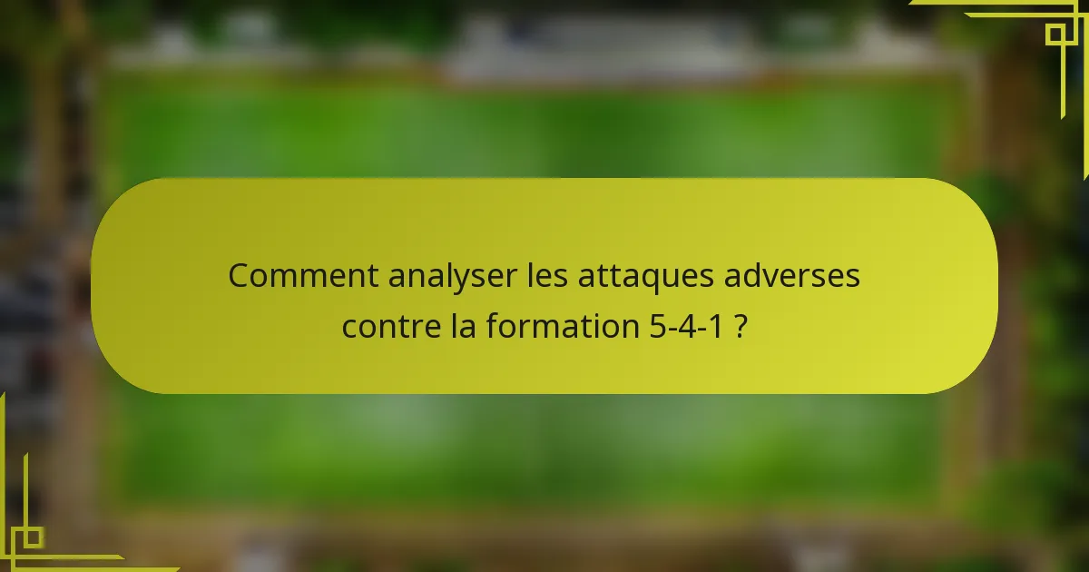 Comment analyser les attaques adverses contre la formation 5-4-1 ?
