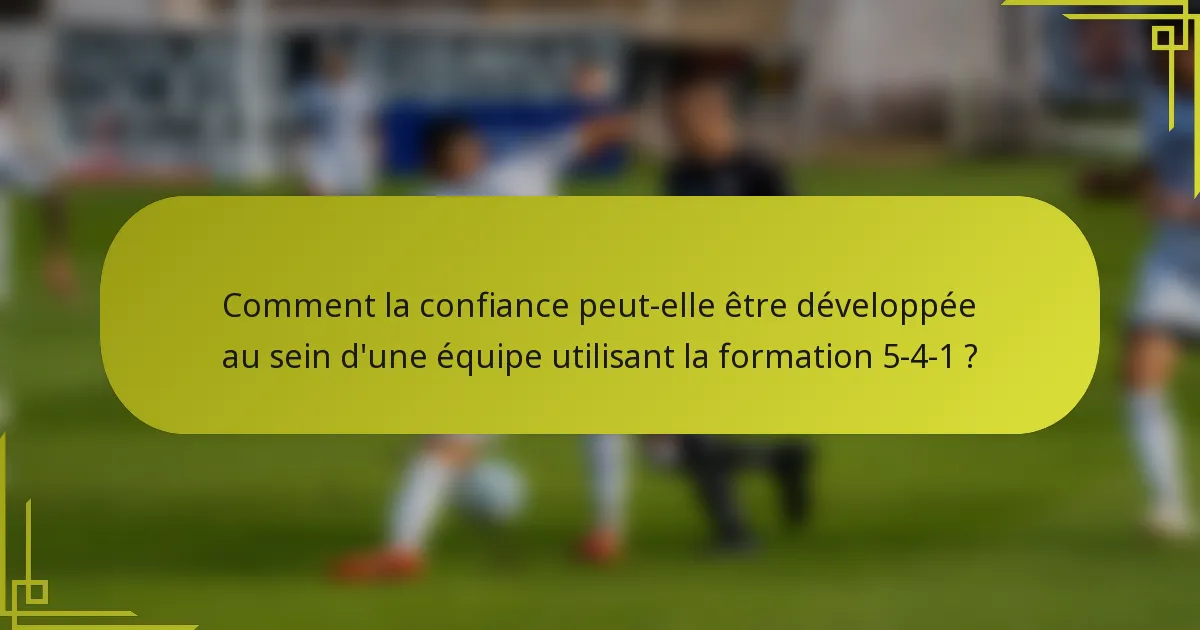 Comment la confiance peut-elle être développée au sein d'une équipe utilisant la formation 5-4-1 ?