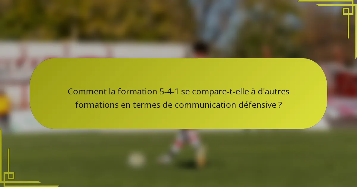 Comment la formation 5-4-1 se compare-t-elle à d'autres formations en termes de communication défensive ?