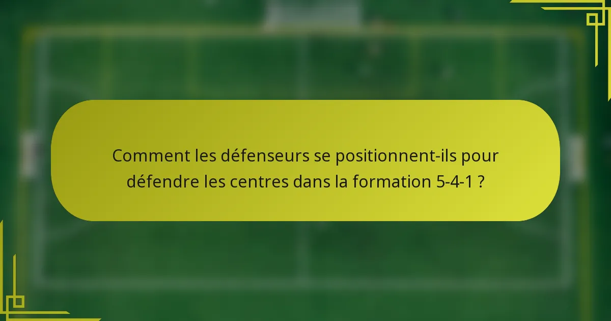 Comment les défenseurs se positionnent-ils pour défendre les centres dans la formation 5-4-1 ?