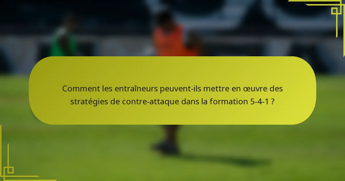 Comment les entraîneurs peuvent-ils mettre en œuvre des stratégies de contre-attaque dans la formation 5-4-1 ?