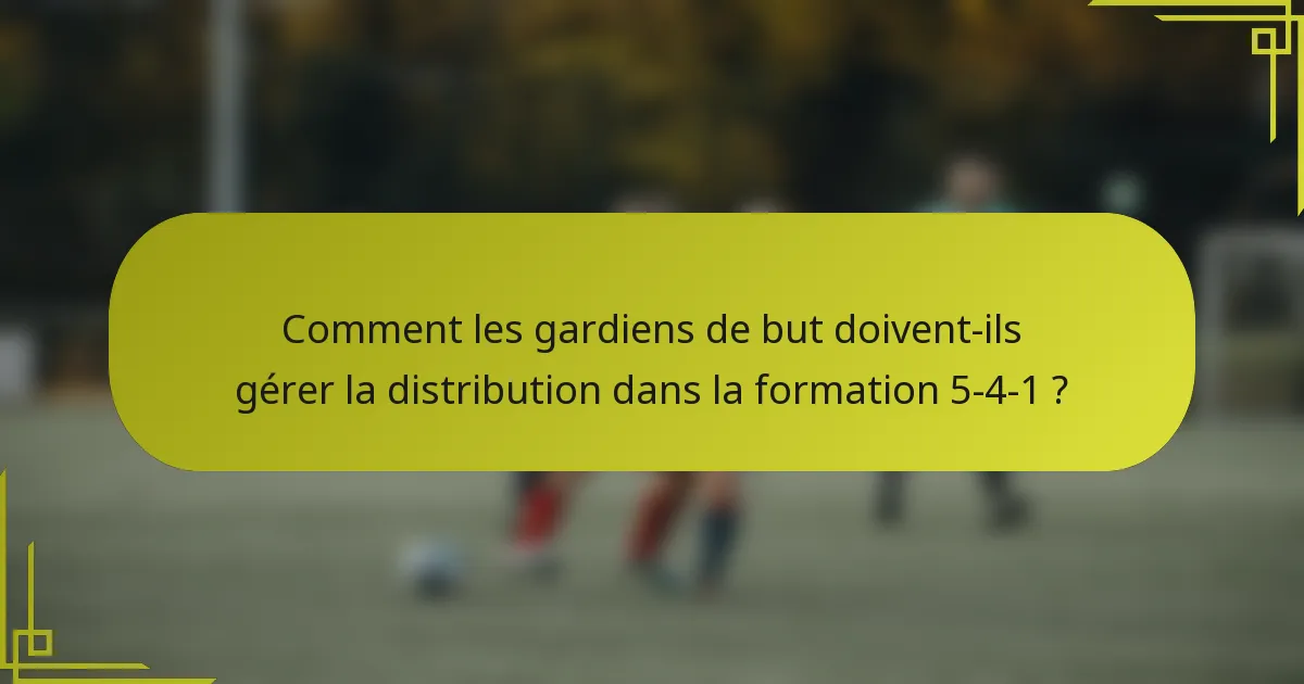 Comment les gardiens de but doivent-ils gérer la distribution dans la formation 5-4-1 ?