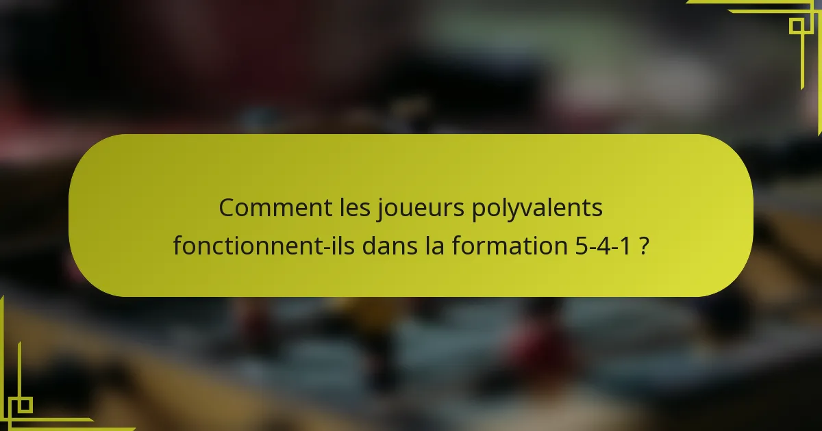Comment les joueurs polyvalents fonctionnent-ils dans la formation 5-4-1 ?