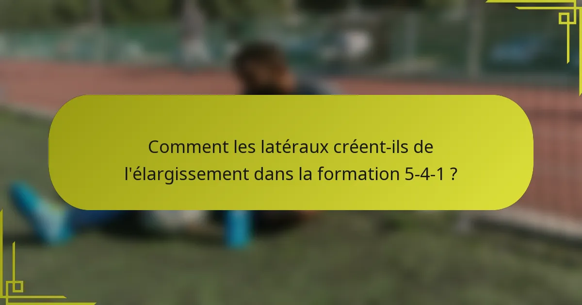 Comment les latéraux créent-ils de l'élargissement dans la formation 5-4-1 ?