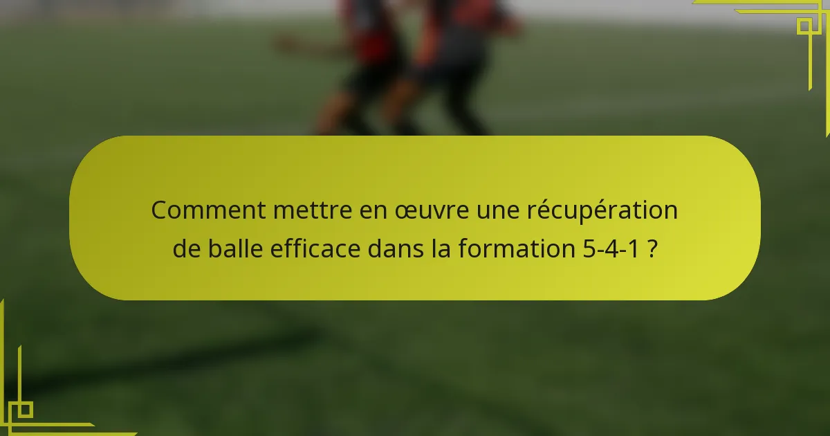Comment mettre en œuvre une récupération de balle efficace dans la formation 5-4-1 ?