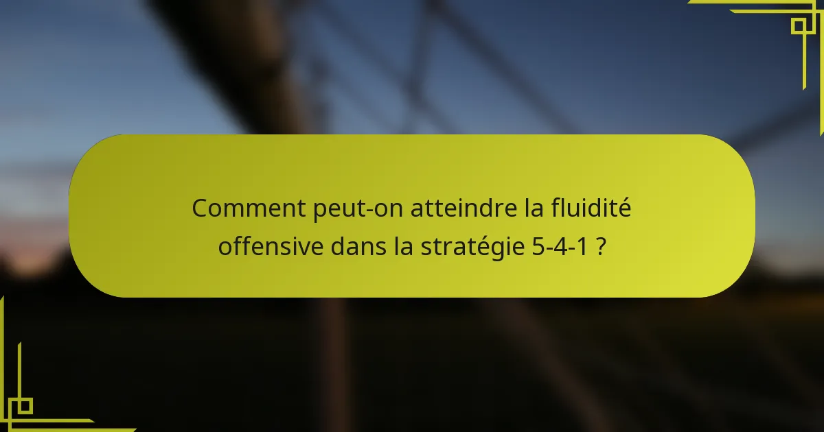 Comment peut-on atteindre la fluidité offensive dans la stratégie 5-4-1 ?