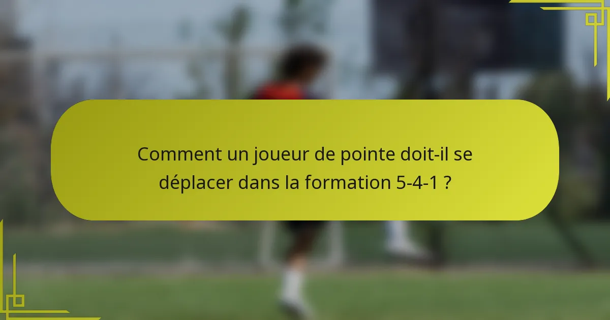 Comment un joueur de pointe doit-il se déplacer dans la formation 5-4-1 ?