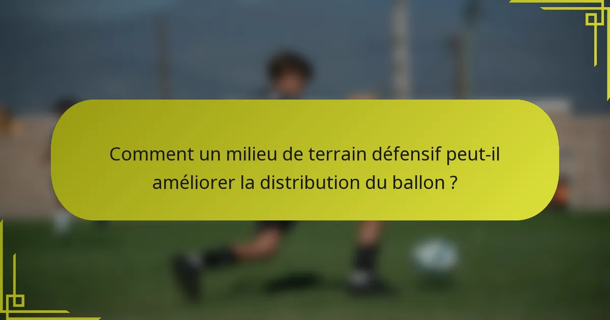 Comment un milieu de terrain défensif peut-il améliorer la distribution du ballon ?