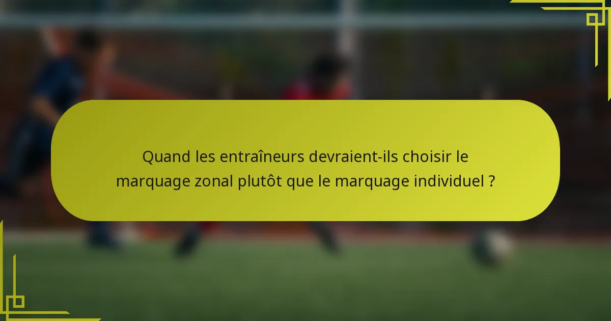 Quand les entraîneurs devraient-ils choisir le marquage zonal plutôt que le marquage individuel ?