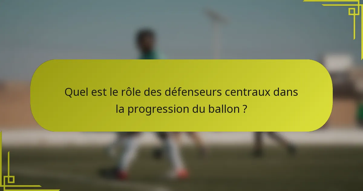Quel est le rôle des défenseurs centraux dans la progression du ballon ?