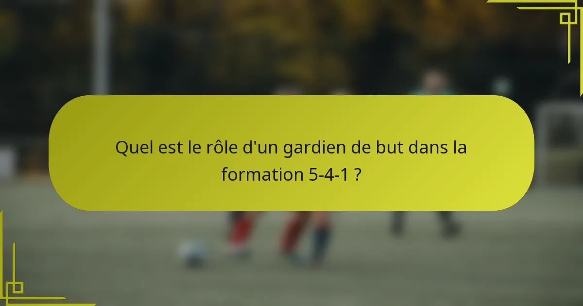 Quel est le rôle d'un gardien de but dans la formation 5-4-1 ?