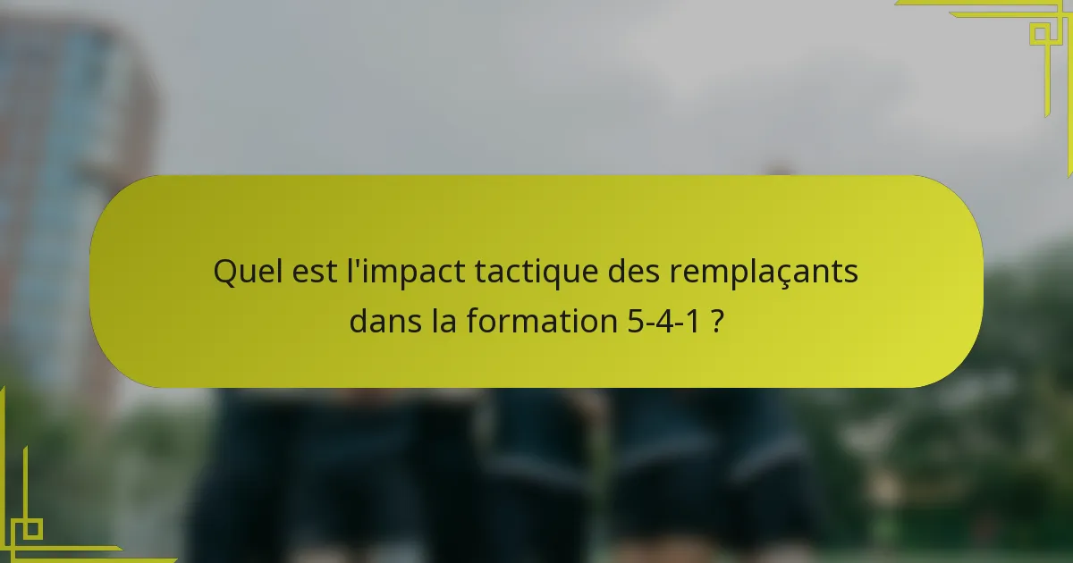 Quel est l'impact tactique des remplaçants dans la formation 5-4-1 ?
