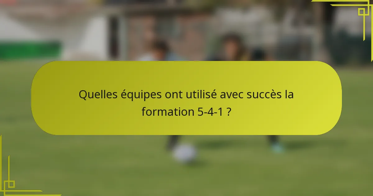Quelles équipes ont utilisé avec succès la formation 5-4-1 ?