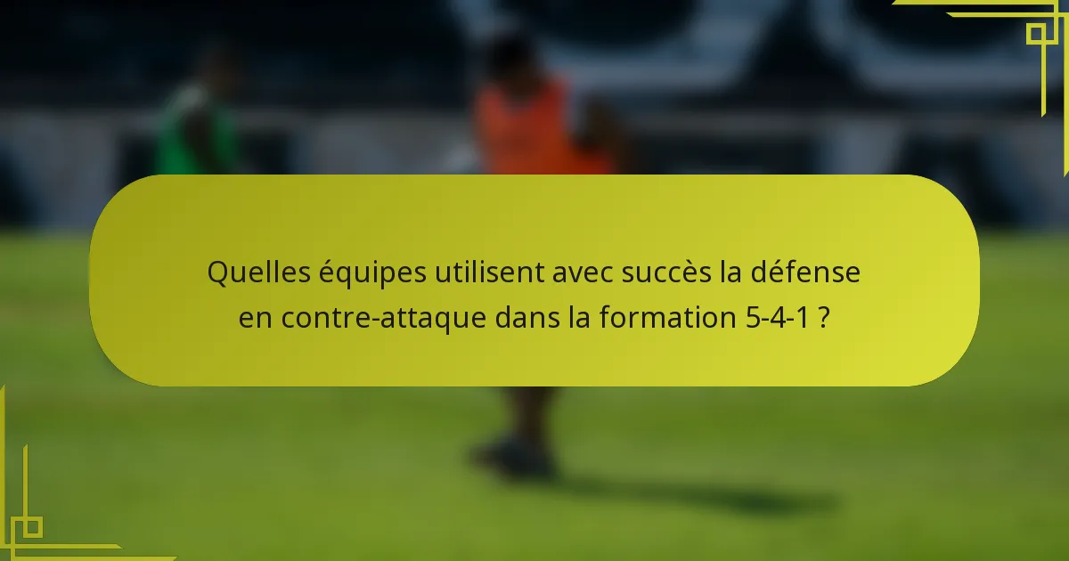 Quelles équipes utilisent avec succès la défense en contre-attaque dans la formation 5-4-1 ?