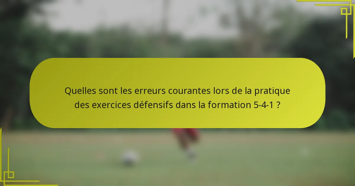 Quelles sont les erreurs courantes lors de la pratique des exercices défensifs dans la formation 5-4-1 ?