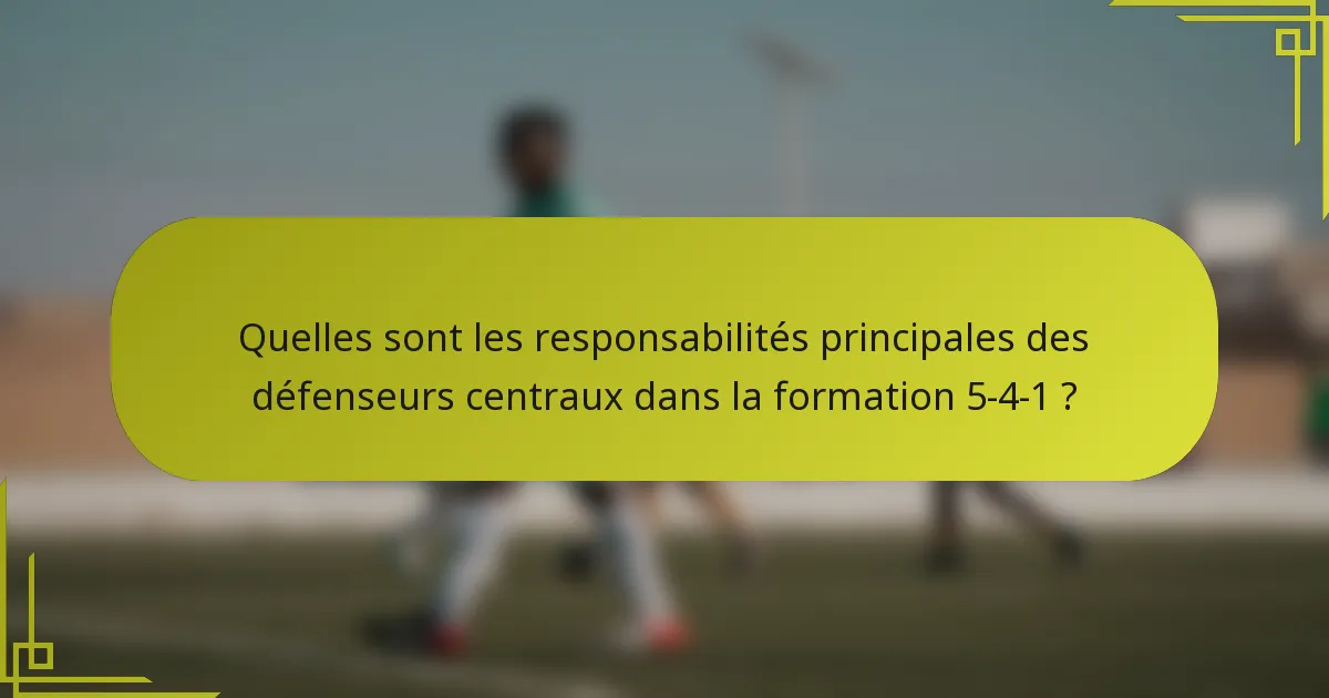 Quelles sont les responsabilités principales des défenseurs centraux dans la formation 5-4-1 ?