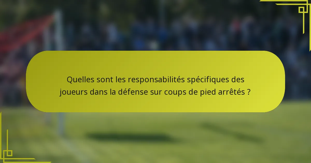 Quelles sont les responsabilités spécifiques des joueurs dans la défense sur coups de pied arrêtés ?
