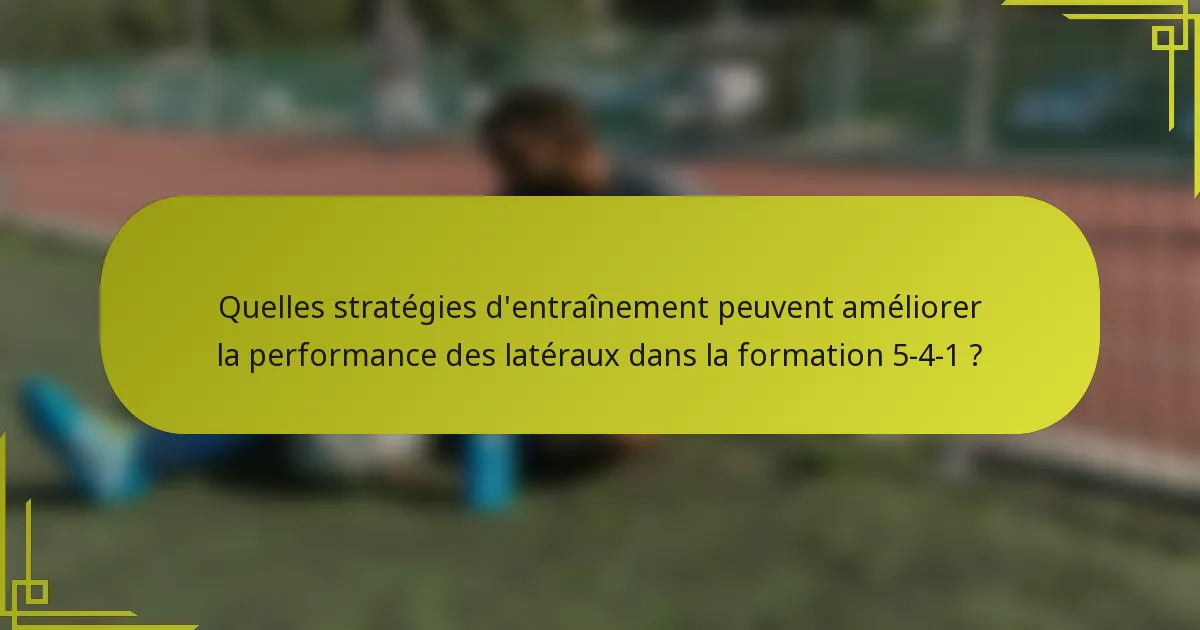 Quelles stratégies d'entraînement peuvent améliorer la performance des latéraux dans la formation 5-4-1 ?