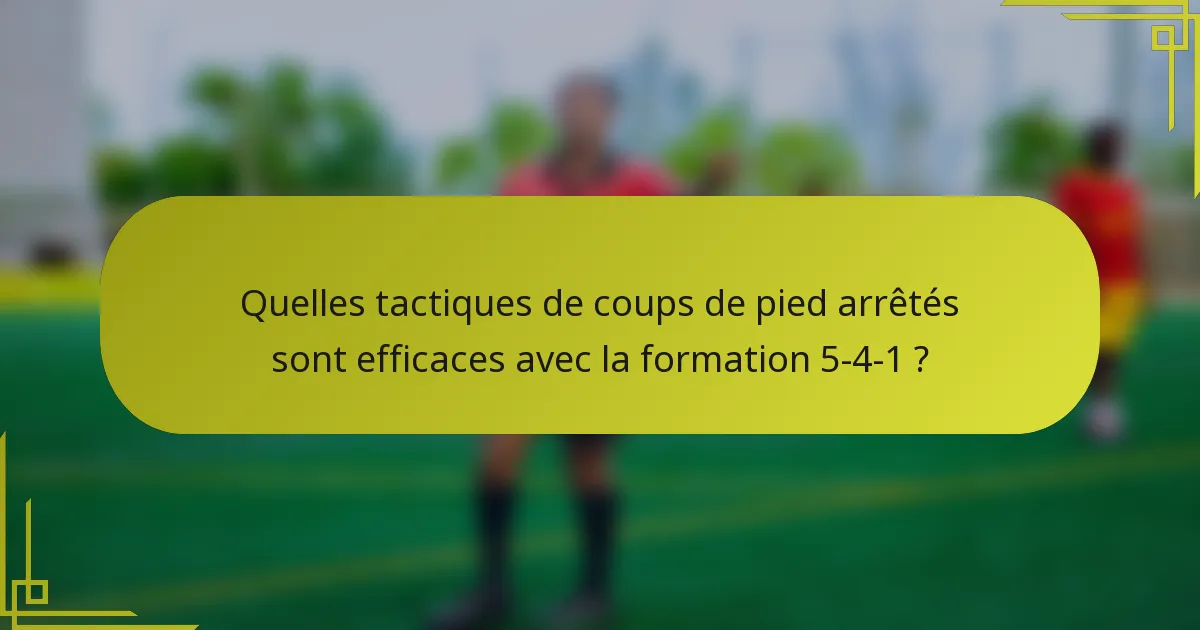 Quelles tactiques de coups de pied arrêtés sont efficaces avec la formation 5-4-1 ?