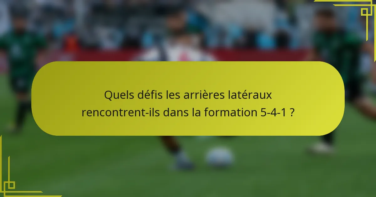 Quels défis les arrières latéraux rencontrent-ils dans la formation 5-4-1 ?
