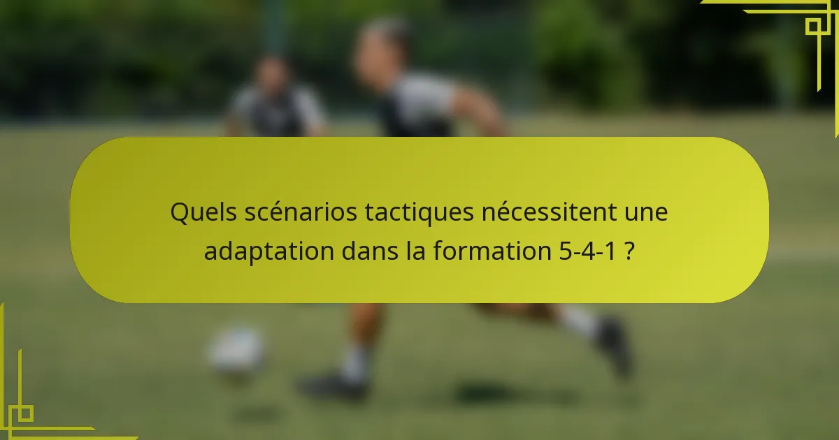 Quels scénarios tactiques nécessitent une adaptation dans la formation 5-4-1 ?