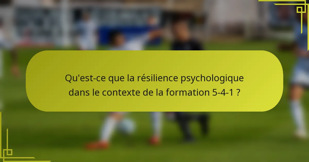 Qu'est-ce que la résilience psychologique dans le contexte de la formation 5-4-1 ?