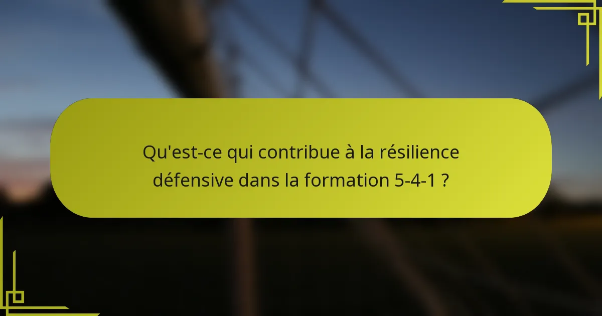 Qu'est-ce qui contribue à la résilience défensive dans la formation 5-4-1 ?